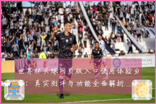 世界杯买球网页版入口使用体验分享：真实测评与功能全面解析