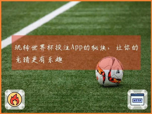 玩转世界杯投注App的秘诀，让你的竞猜更有乐趣