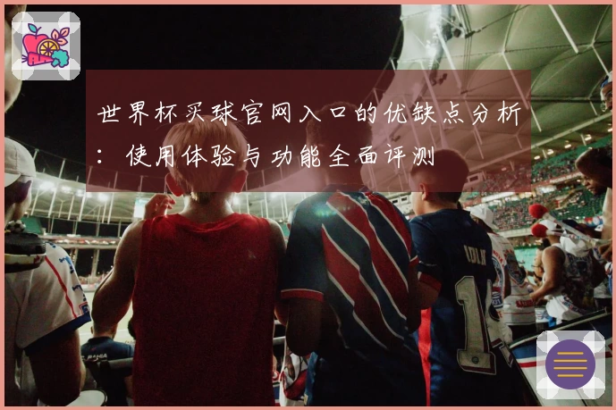 世界杯买球官网入口的优缺点分析：使用体验与功能全面评测