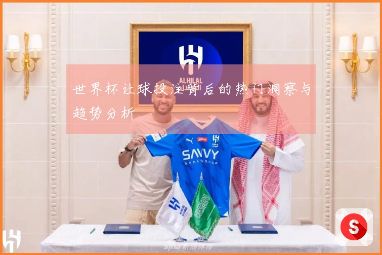 世界杯让球投注背后的热门洞察与趋势分析