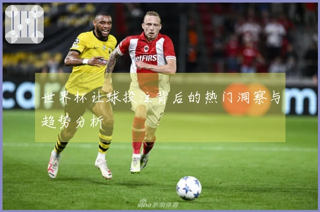 世界杯让球投注背后的热门洞察与趋势分析