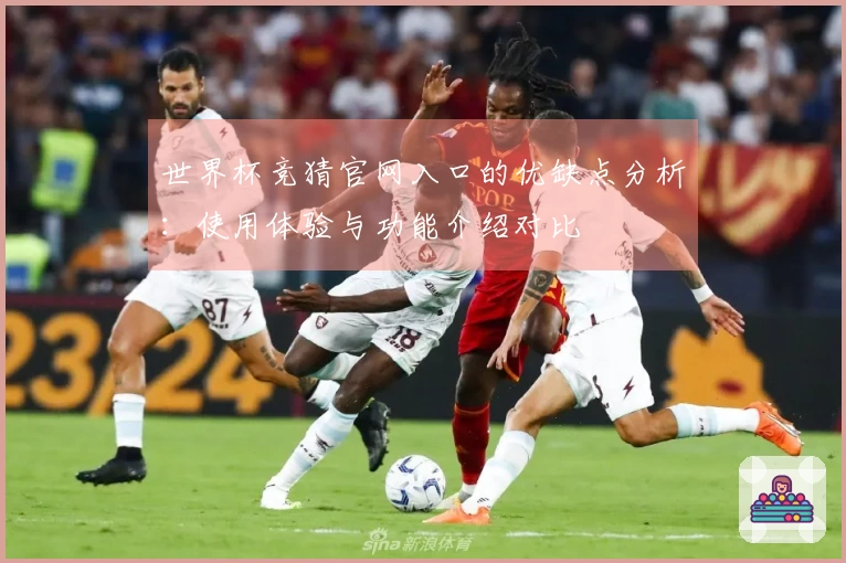 世界杯竞猜官网入口的优缺点分析：使用体验与功能介绍对比