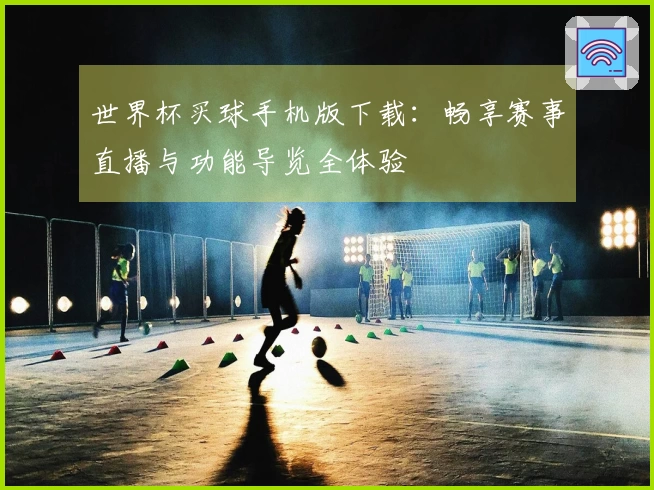 世界杯买球手机版下载:畅享赛事直播与功能导览全体验