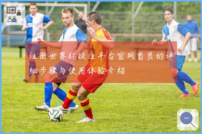 注册世界杯投注平台官网首页的详细步骤与使用体验介绍