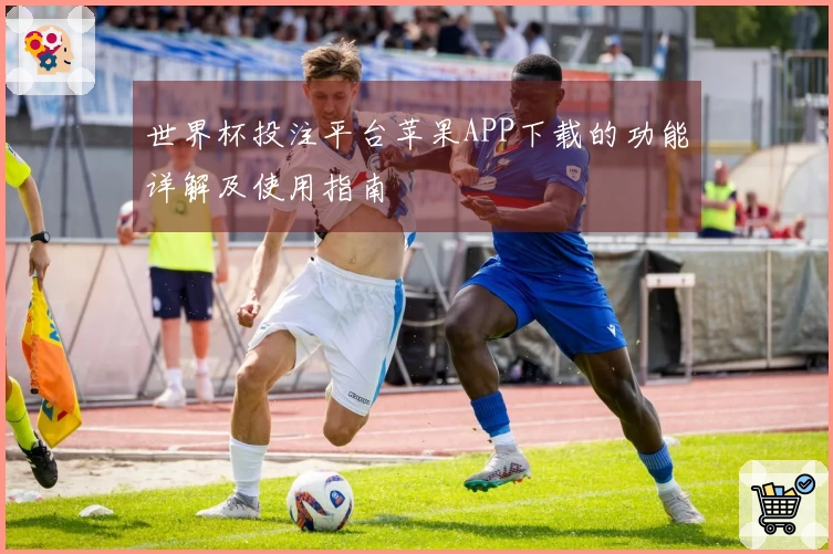 世界杯投注平台苹果APP下载的功能详解及使用指南