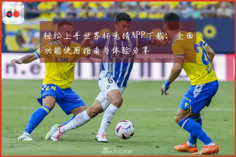 轻松上手世界杯竞猜APP下载：全面功能使用指南与体验分享