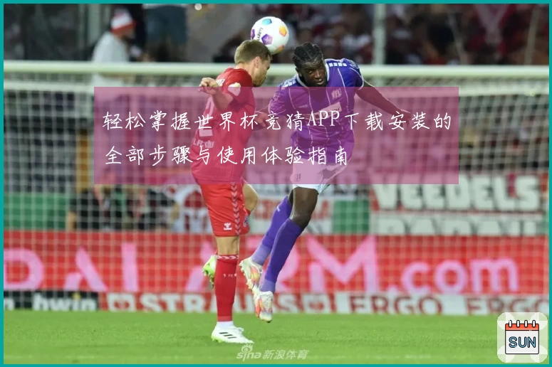 轻松掌握世界杯竞猜APP下载安装的全部步骤与使用体验指南