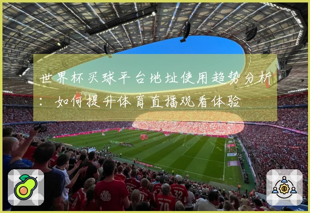 世界杯买球平台地址使用趋势分析：如何提升体育直播观看体验