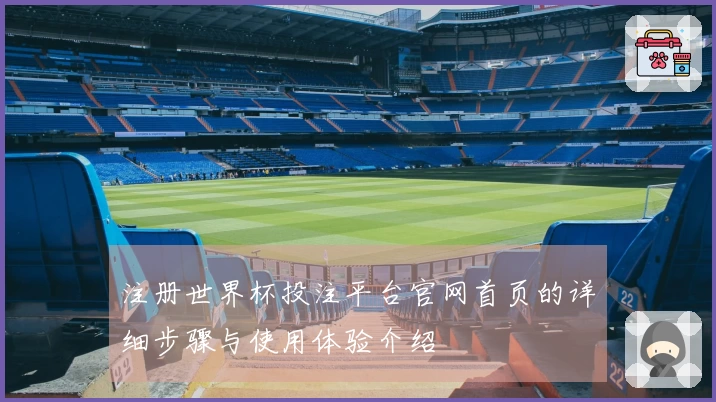 注册世界杯投注平台官网首页的详细步骤与使用体验介绍