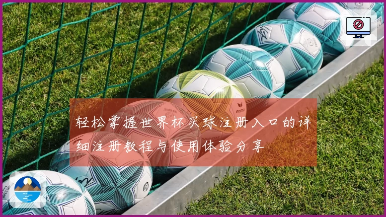 轻松掌握世界杯买球注册入口的详细注册教程与使用体验分享