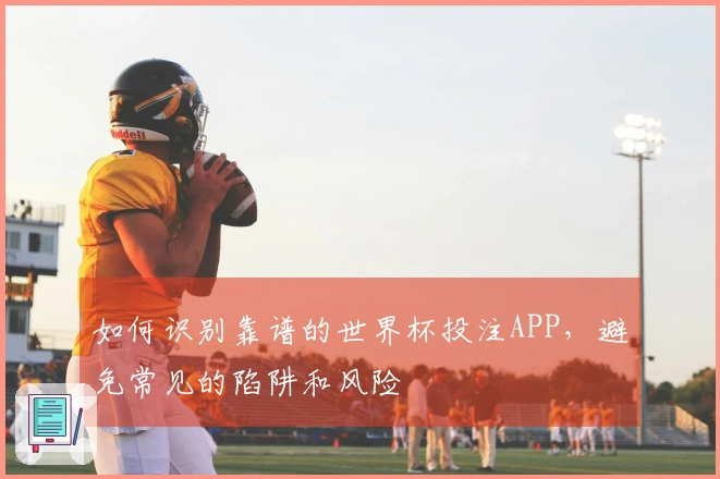 如何识别靠谱的世界杯投注APP，避免常见的陷阱和风险