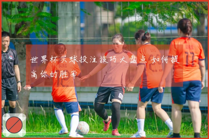 世界杯买球投注技巧大盘点 如何提高你的胜率