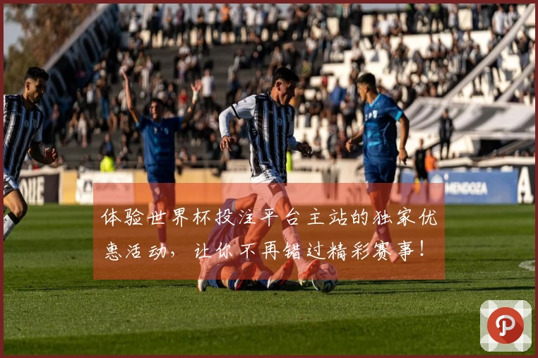 体验世界杯投注平台主站的独家优惠活动，让你不再错过精彩赛事！