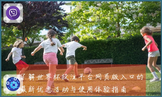 了解世界杯投注平台网页版入口的最新优惠活动与使用体验指南