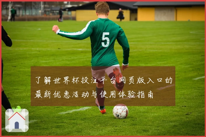 了解世界杯投注平台网页版入口的最新优惠活动与使用体验指南